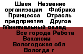 Швея › Название организации ­ Фабрика Принцесса › Отрасль предприятия ­ Другое › Минимальный оклад ­ 20 000 - Все города Работа » Вакансии   . Вологодская обл.,Вологда г.